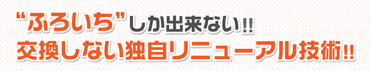 交換しない独自リニューアル技術