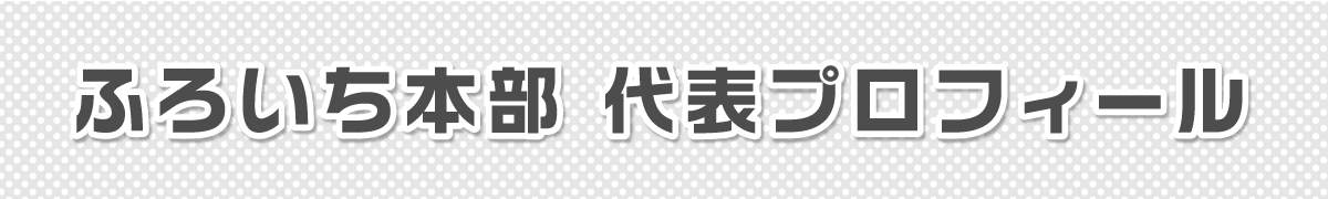 ふろいち本部代表プロフィール