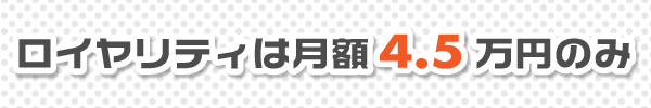 ロイヤリティは月額3万円のみ