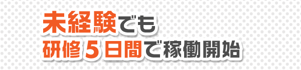 未経験でも研修5日間で稼働開始