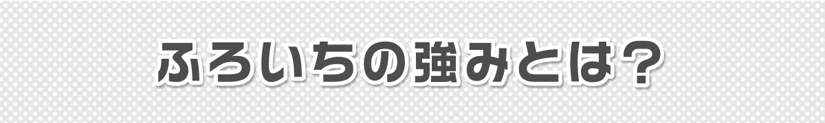 ふろいちの強み