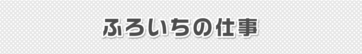 ふろいちの仕事